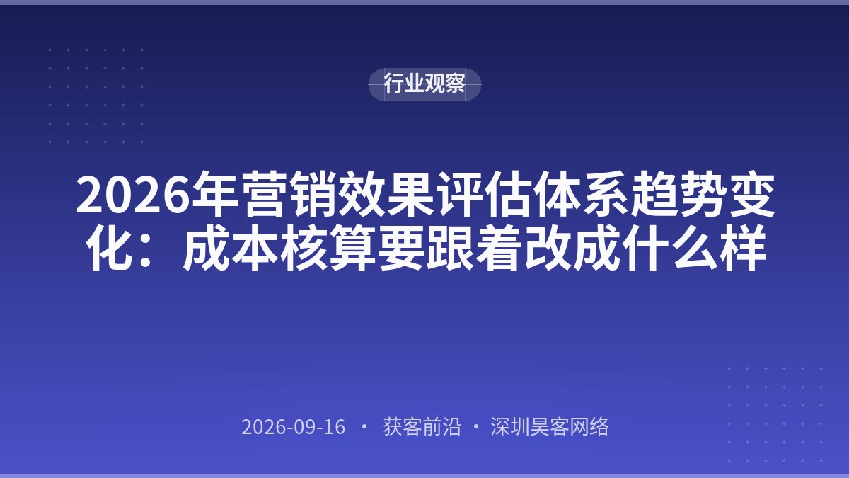 2026年营销效果评估体系趋势变化：成本核算要跟着改成什么样
