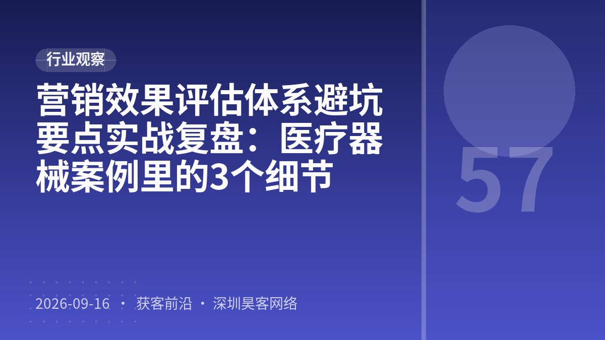 营销效果评估体系避坑要点实战复盘:医疗器械案例里的3个细节