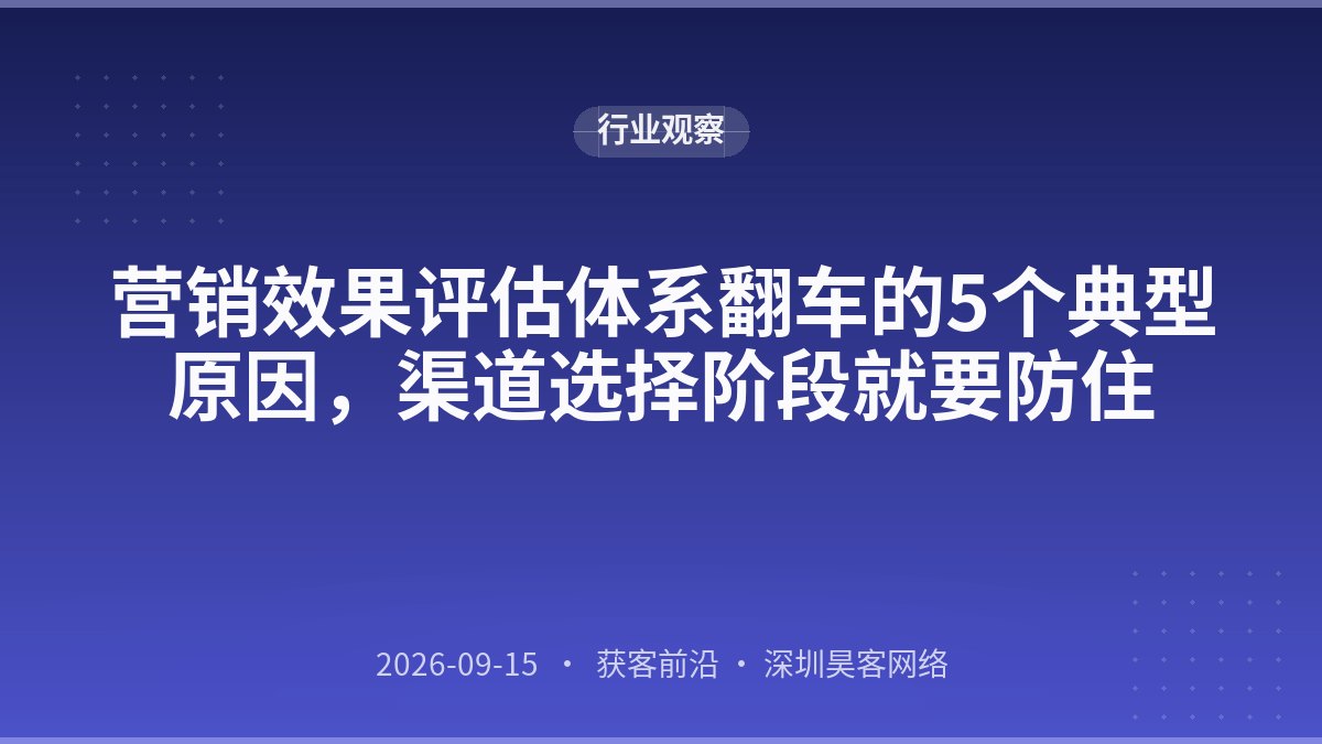 营销效果评估体系翻车的5个典型原因，渠道选择阶段就要防住