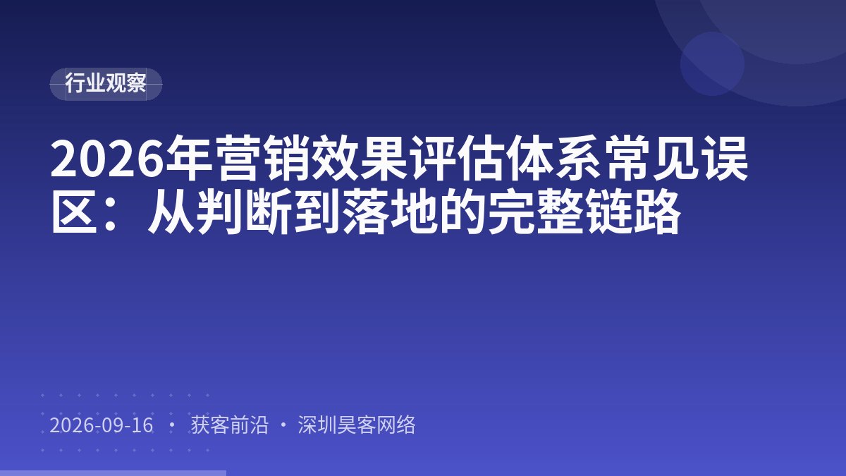 2026年营销效果评估体系常见误区：从判断到落地的完整链路