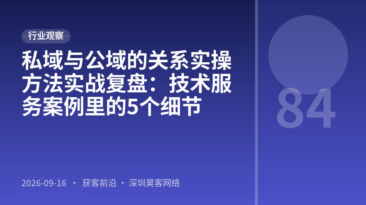 私域与公域的关系实操方法实战复盘：技术服务案例里的5个细节