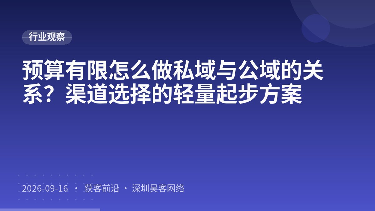 预算有限怎么做私域与公域的关系？渠道选择的轻量起步方案