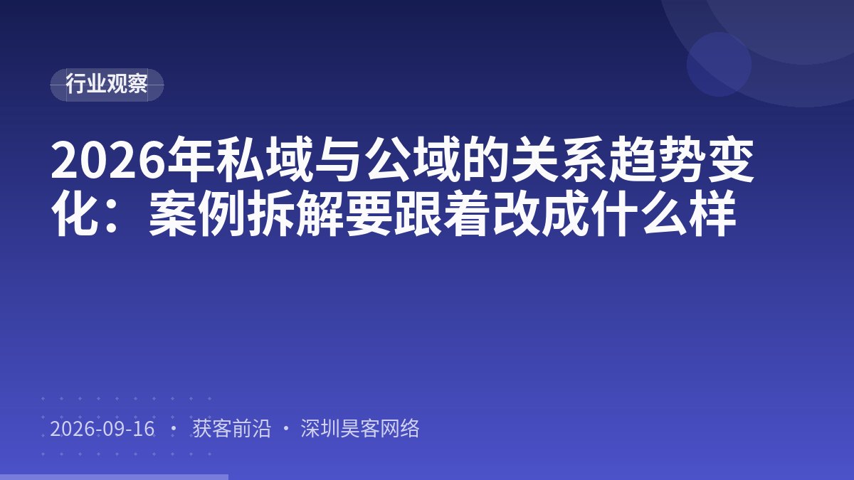 2026年私域与公域的关系趋势变化：案例拆解要跟着改成什么样
