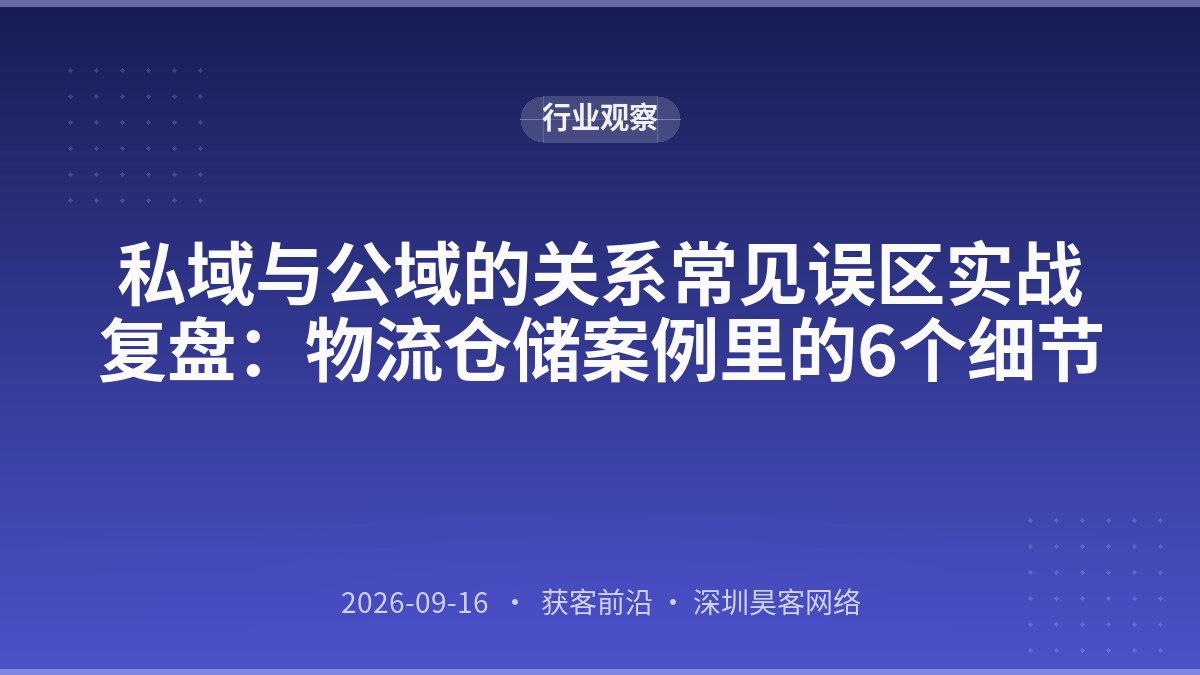 私域与公域的关系常见误区实战复盘：物流仓储案例里的6个细节