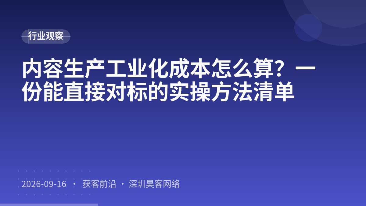 内容生产工业化成本怎么算？一份能直接对标的实操方法清单