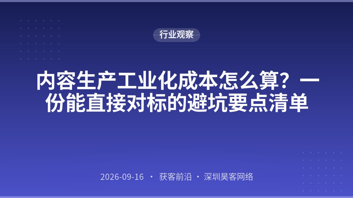 内容生产工业化成本怎么算？一份能直接对标的避坑要点清单