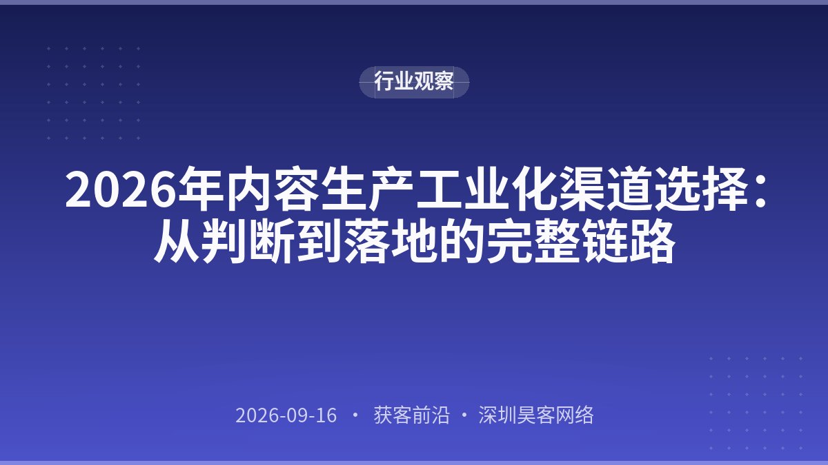 2026年内容生产工业化渠道选择：从判断到落地的完整链路