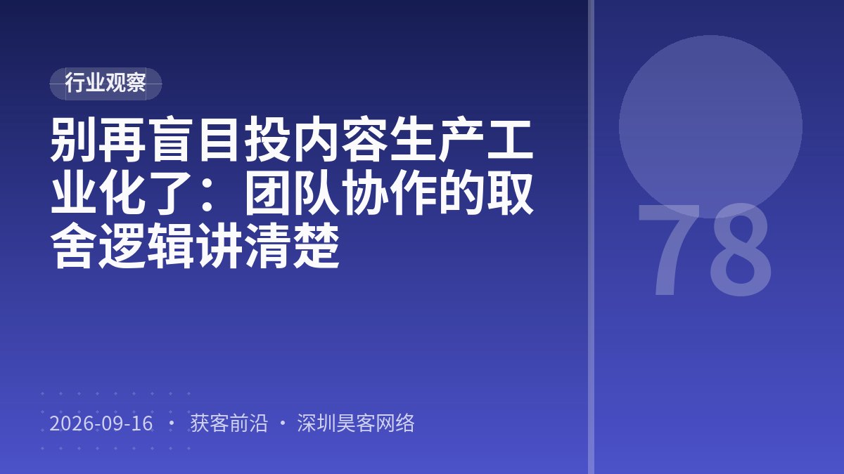 别再盲目投内容生产工业化了：团队协作的取舍逻辑讲清楚
