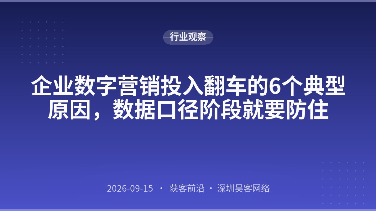 企业数字营销投入翻车的6个典型原因，数据口径阶段就要防住