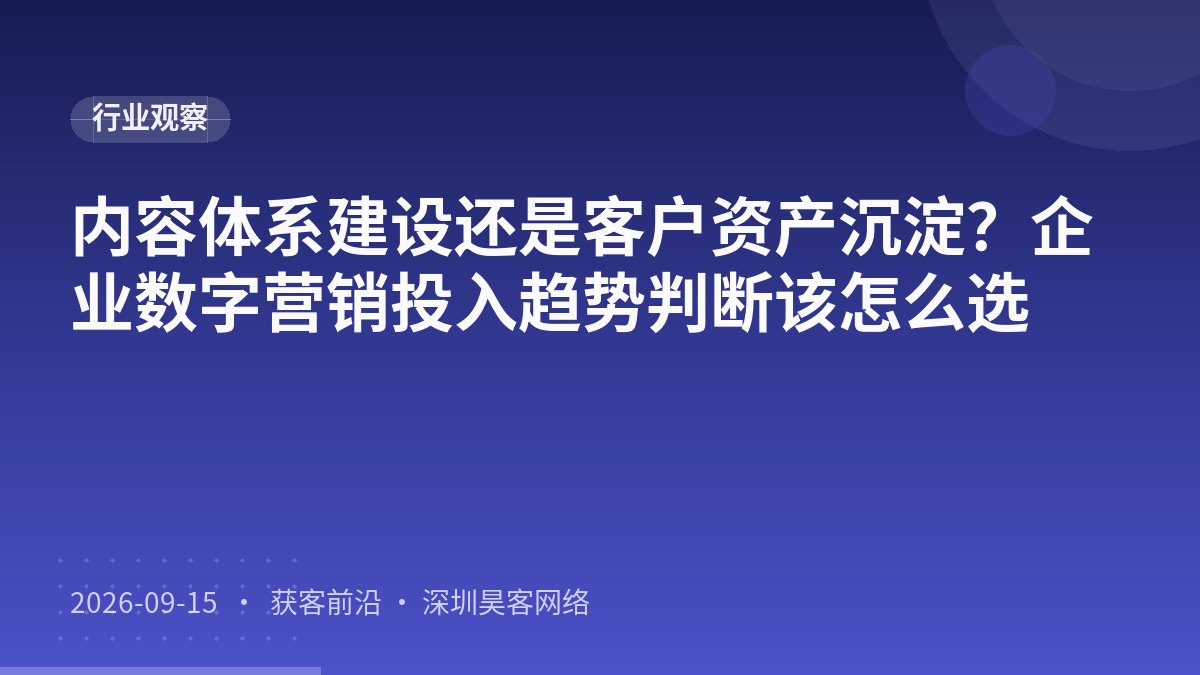 内容体系建设还是客户资产沉淀?企业数字营销投入趋势判断该怎么选