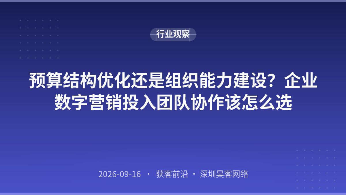 预算结构优化还是组织能力建设?企业数字营销投入团队协作该怎么选