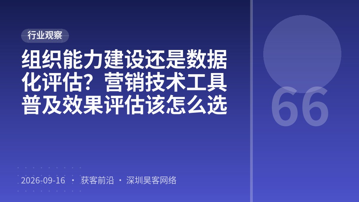 组织能力建设还是数据化评估？营销技术工具普及效果评估该怎么选