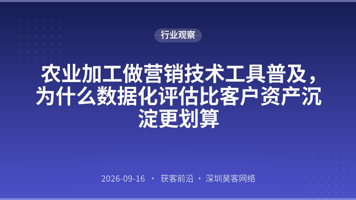农业加工做营销技术工具普及,为什么数据化评估比客户资产沉淀更划算