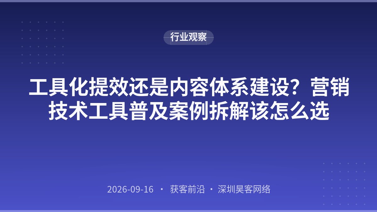 工具化提效还是内容体系建设？营销技术工具普及案例拆解该怎么选