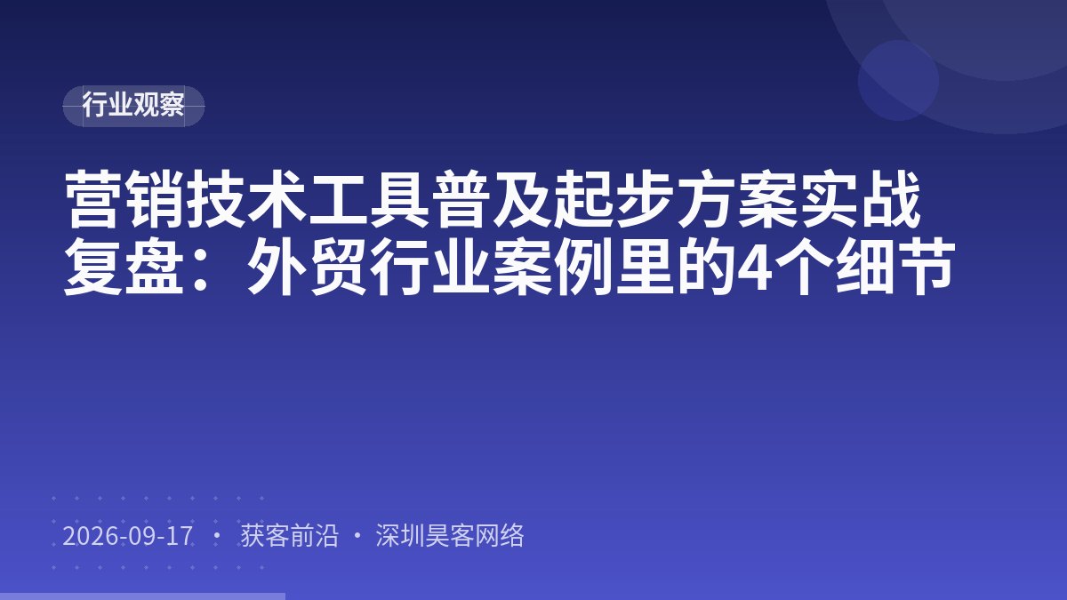 营销技术工具普及起步方案实战复盘：外贸行业案例里的4个细节
