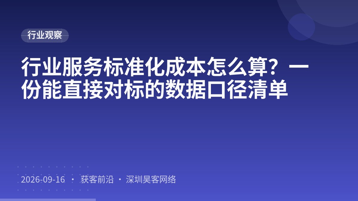 行业服务标准化成本怎么算?一份能直接对标的数据口径清单