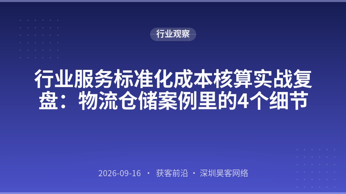 行业服务标准化成本核算实战复盘:物流仓储案例里的4个细节