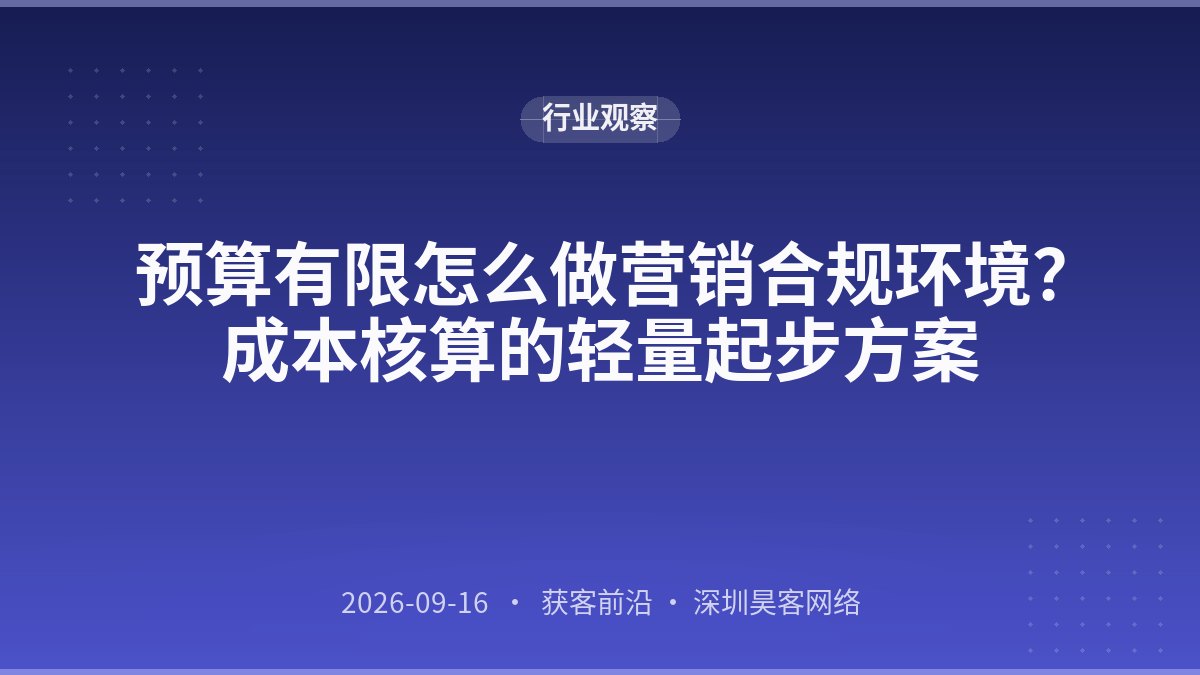 预算有限怎么做营销合规环境？成本核算的轻量起步方案