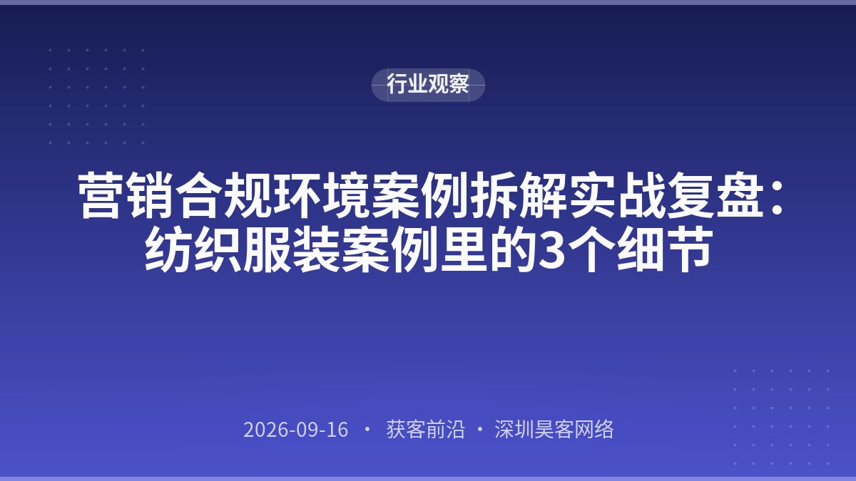 营销合规环境案例拆解实战复盘：纺织服装案例里的3个细节
