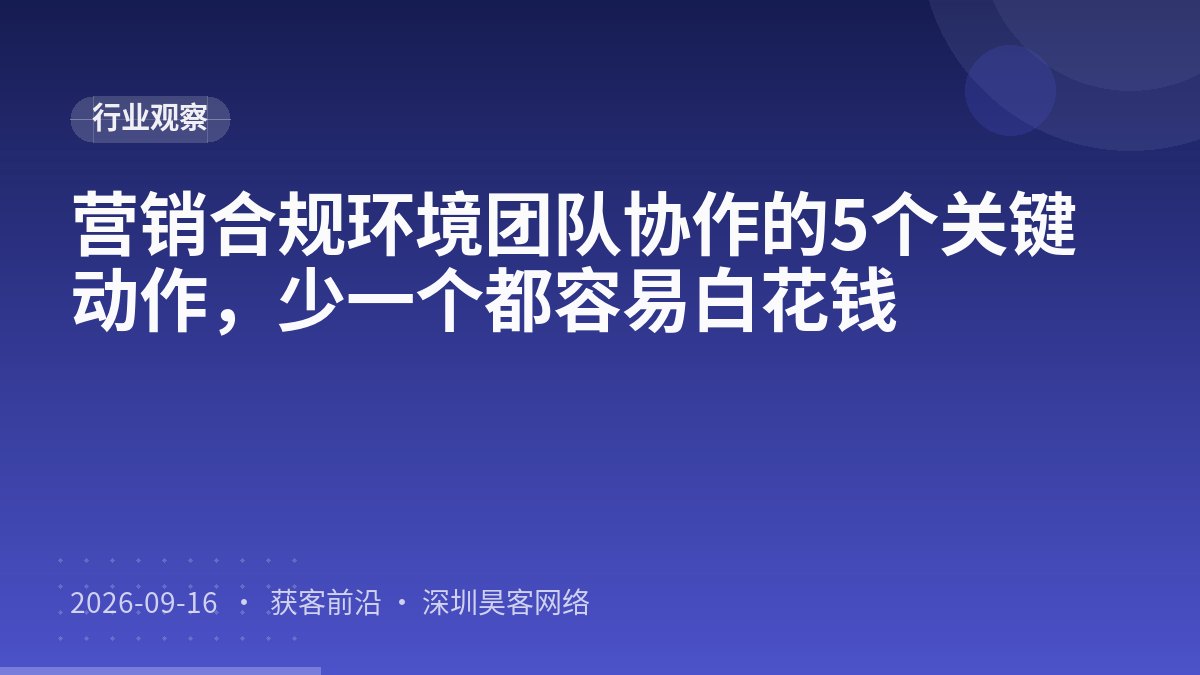 营销合规环境团队协作的5个关键动作，少一个都容易白花钱