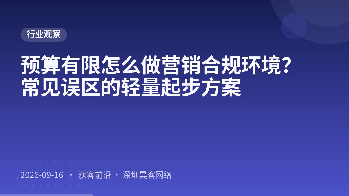 预算有限怎么做营销合规环境?常见误区的轻量起步方案