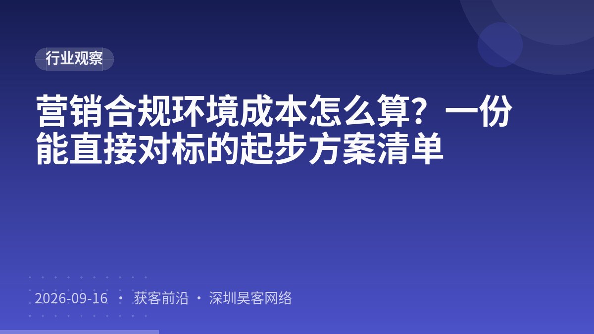 营销合规环境成本怎么算？一份能直接对标的起步方案清单
