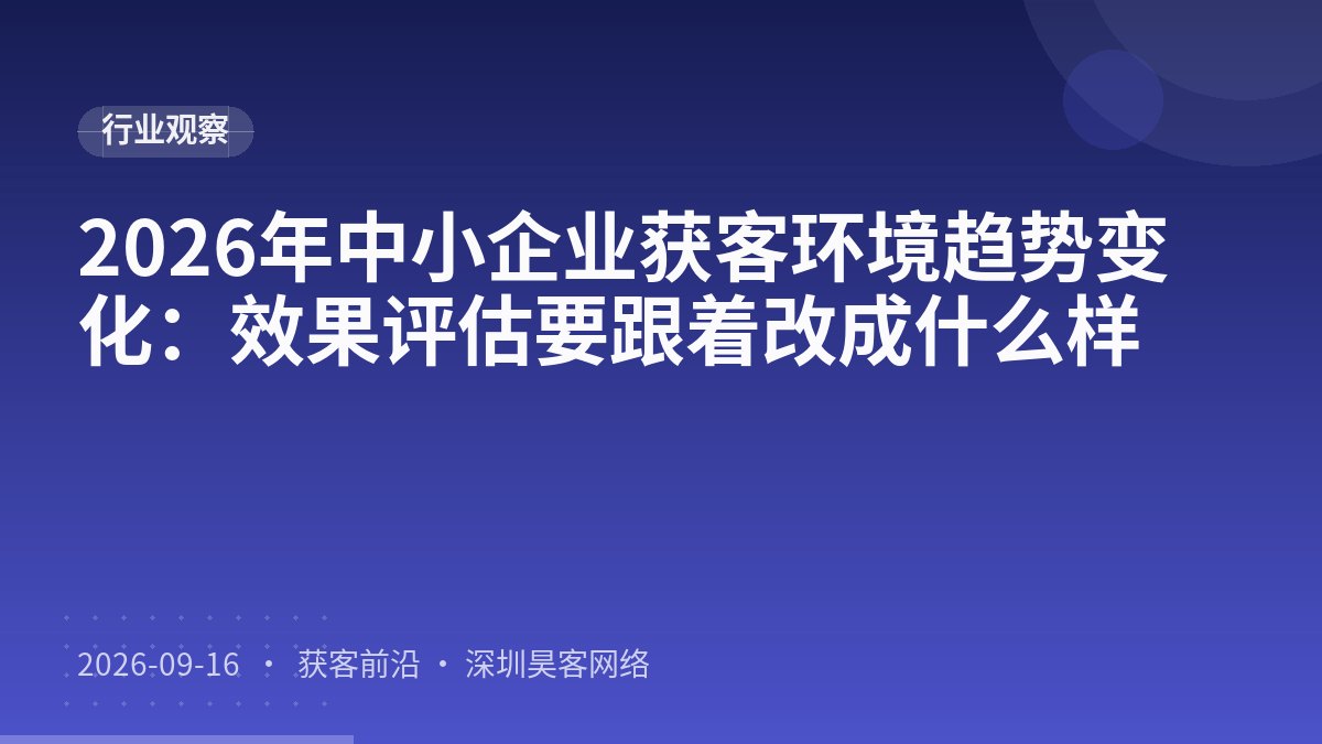 2026年中小企业获客环境趋势变化：效果评估要跟着改成什么样