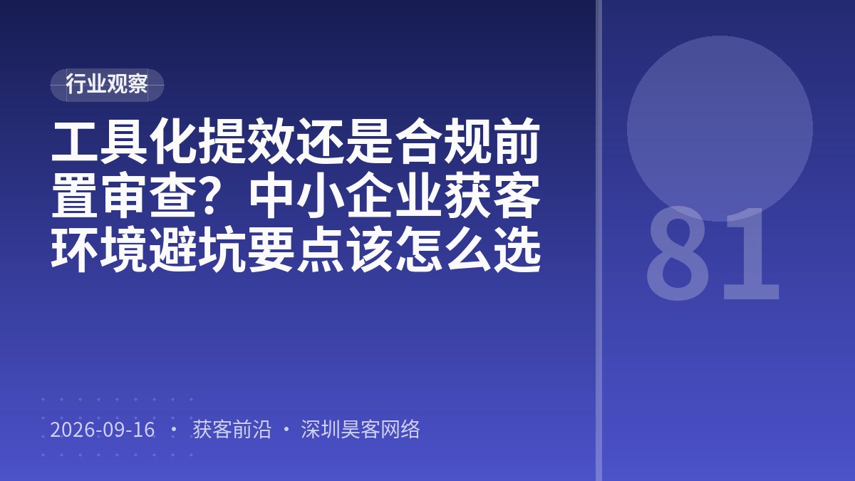 工具化提效还是合规前置审查?中小企业获客环境避坑要点该怎么选
