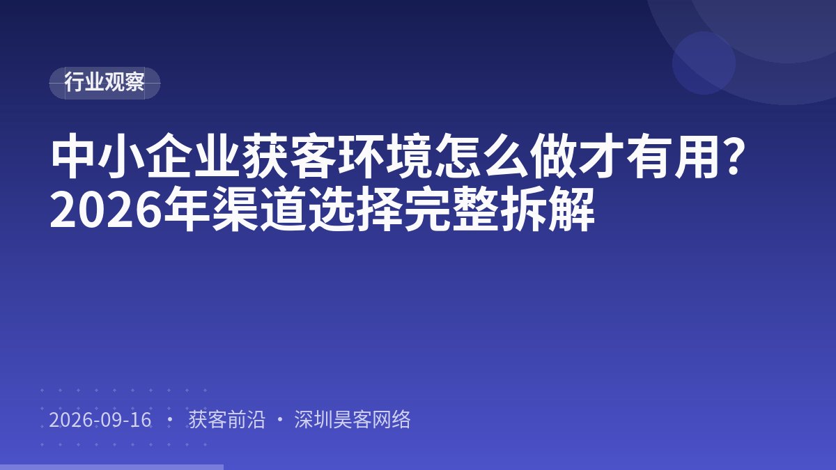 中小企业获客环境怎么做才有用？2026年渠道选择完整拆解