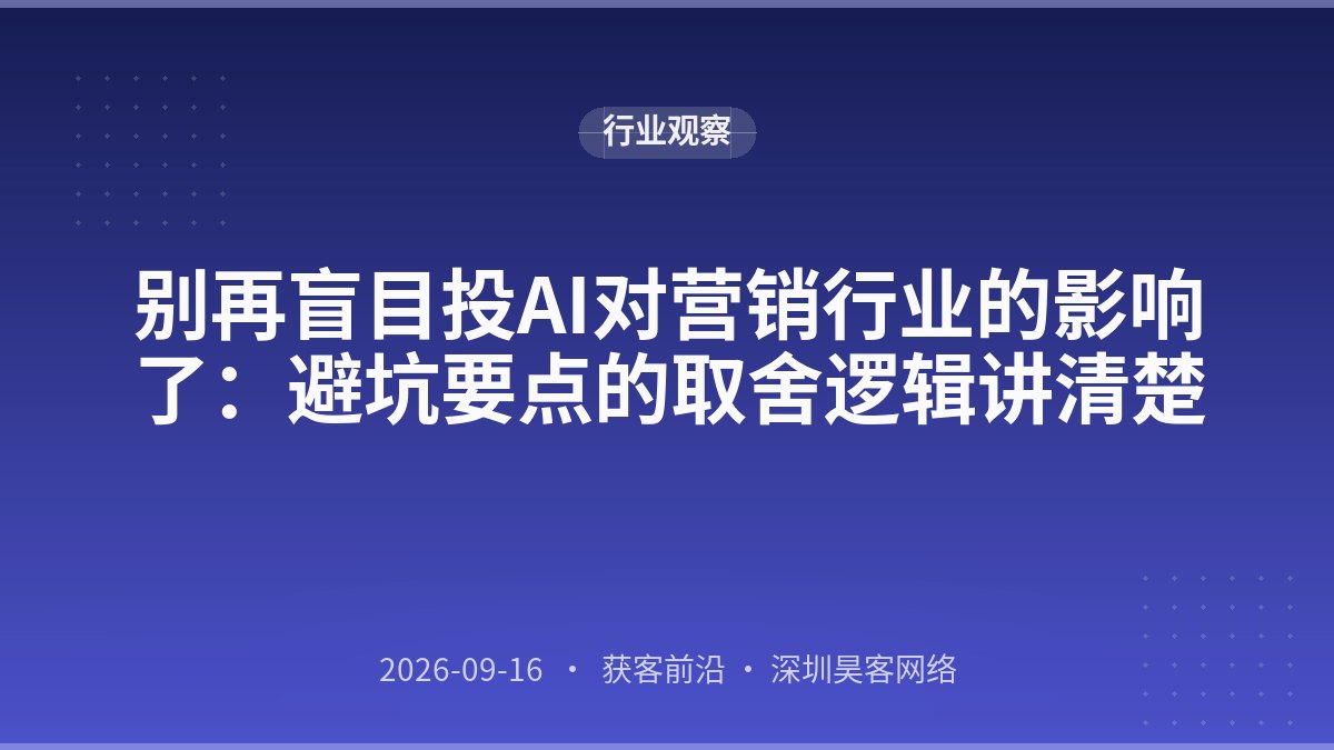 别再盲目投AI对营销行业的影响了：避坑要点的取舍逻辑讲清楚