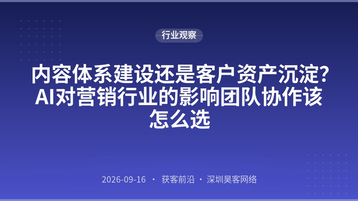 内容体系建设还是客户资产沉淀？AI对营销行业的影响团队协作该怎么选