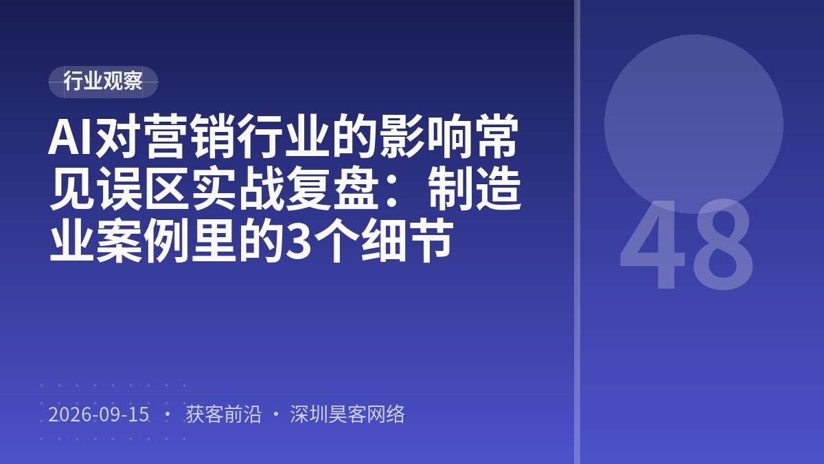 AI对营销行业的影响常见误区实战复盘：制造业案例里的3个细节