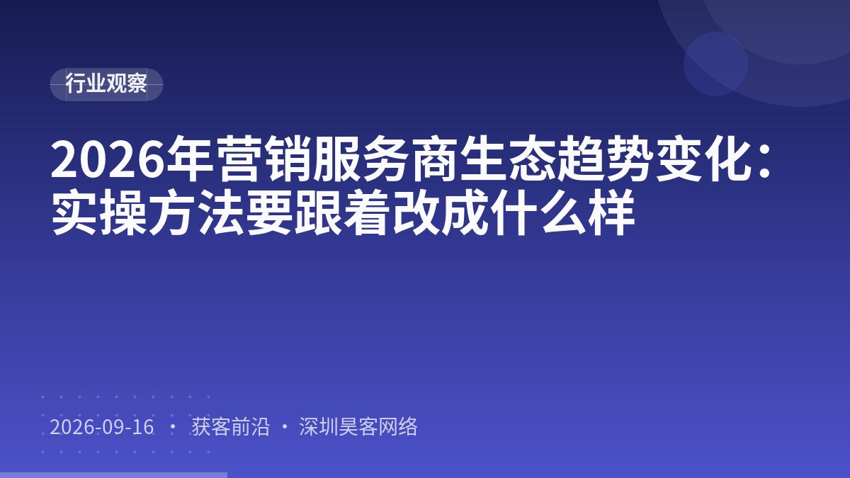 2026年营销服务商生态趋势变化：实操方法要跟着改成什么样