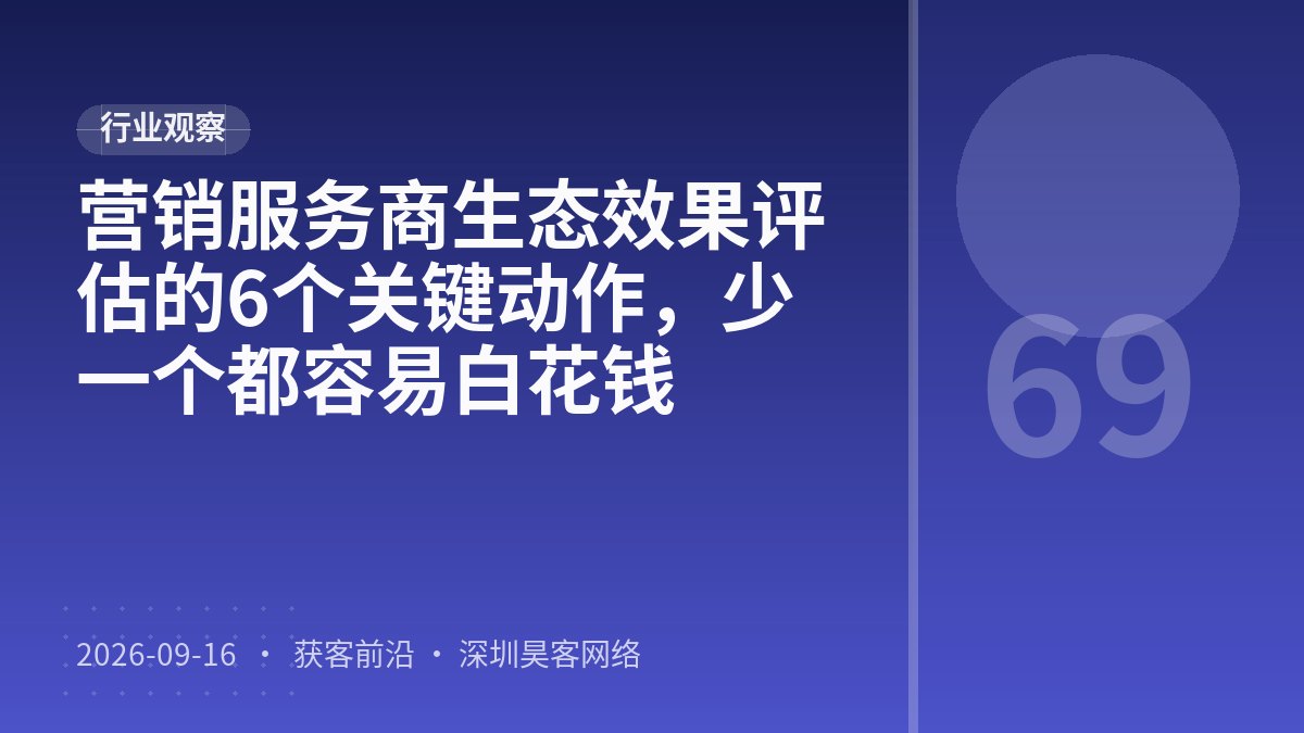 营销服务商生态效果评估的6个关键动作，少一个都容易白花钱