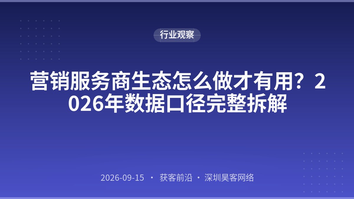 营销服务商生态怎么做才有用？2026年数据口径完整拆解