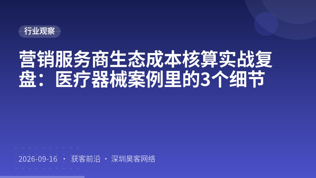 营销服务商生态成本核算实战复盘：医疗器械案例里的3个细节