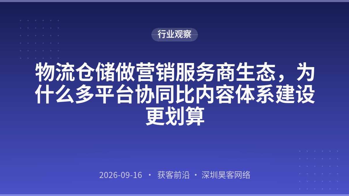 物流仓储做营销服务商生态，为什么多平台协同比内容体系建设更划算