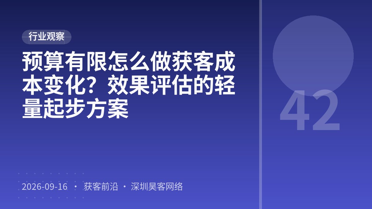 预算有限怎么做获客成本变化？效果评估的轻量起步方案