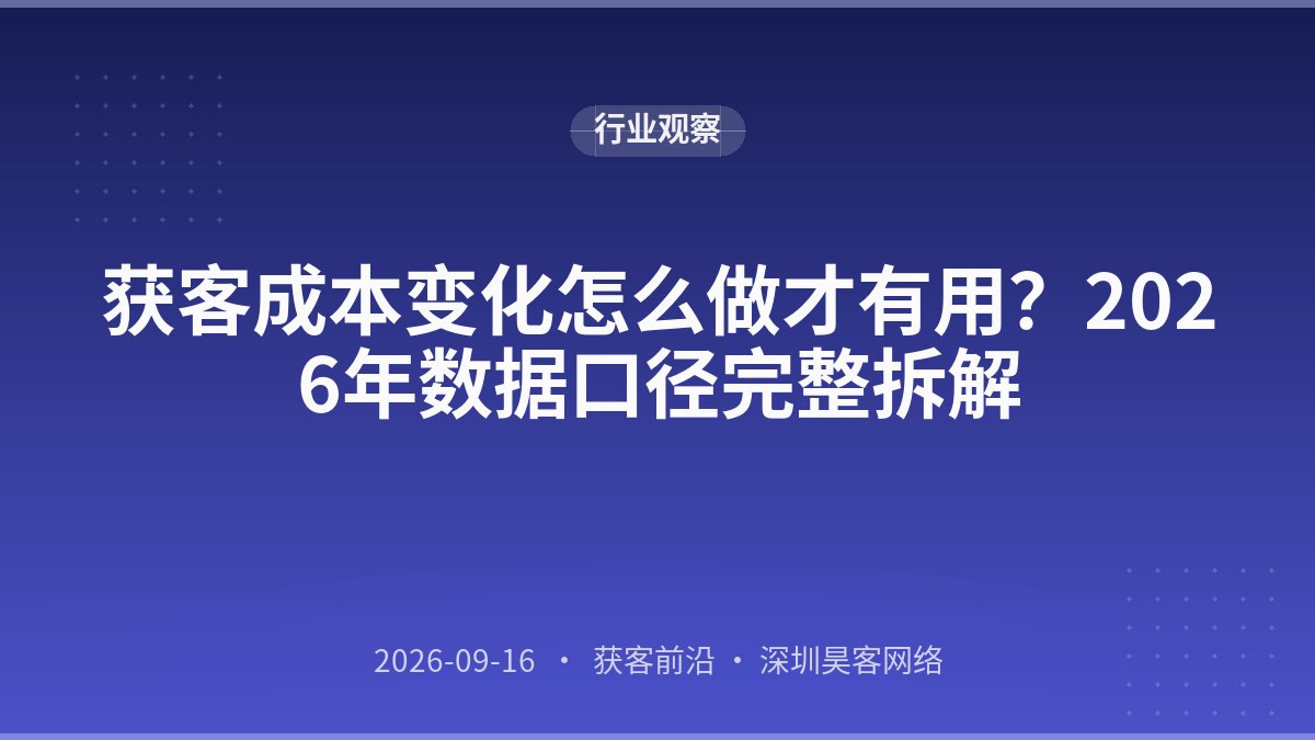 获客成本变化怎么做才有用？2026年数据口径完整拆解