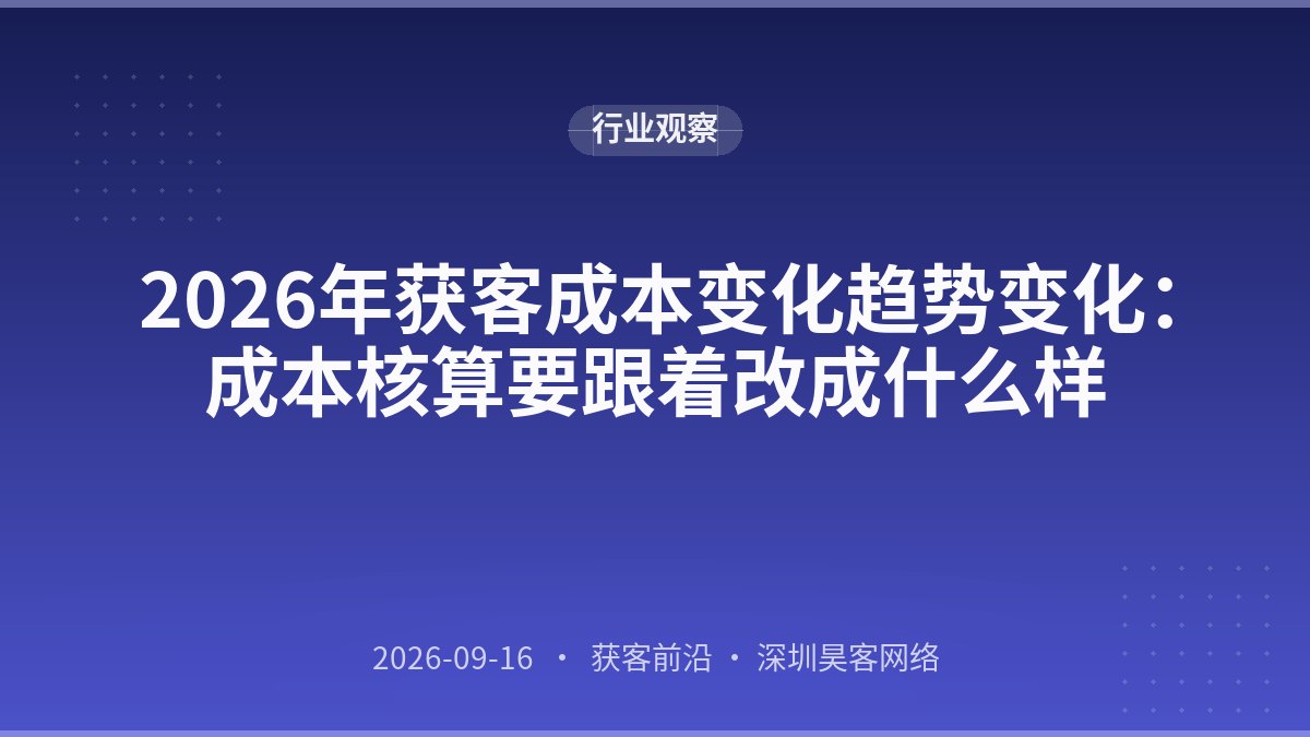 2026年获客成本变化趋势变化：成本核算要跟着改成什么样
