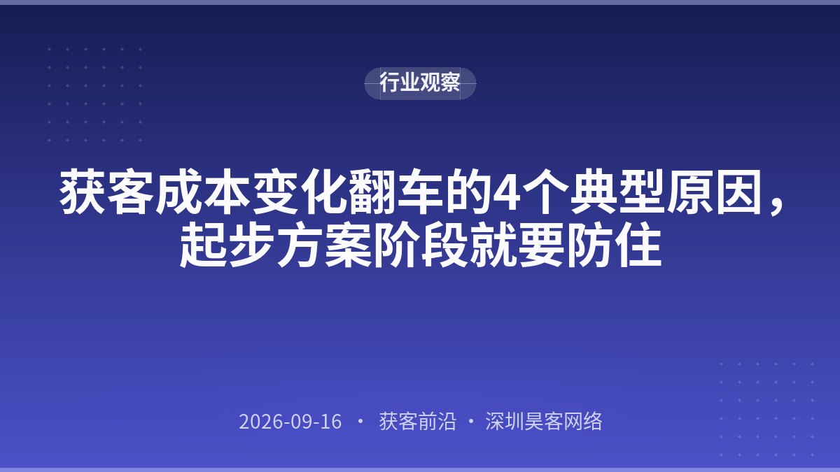 获客成本变化翻车的4个典型原因，起步方案阶段就要防住