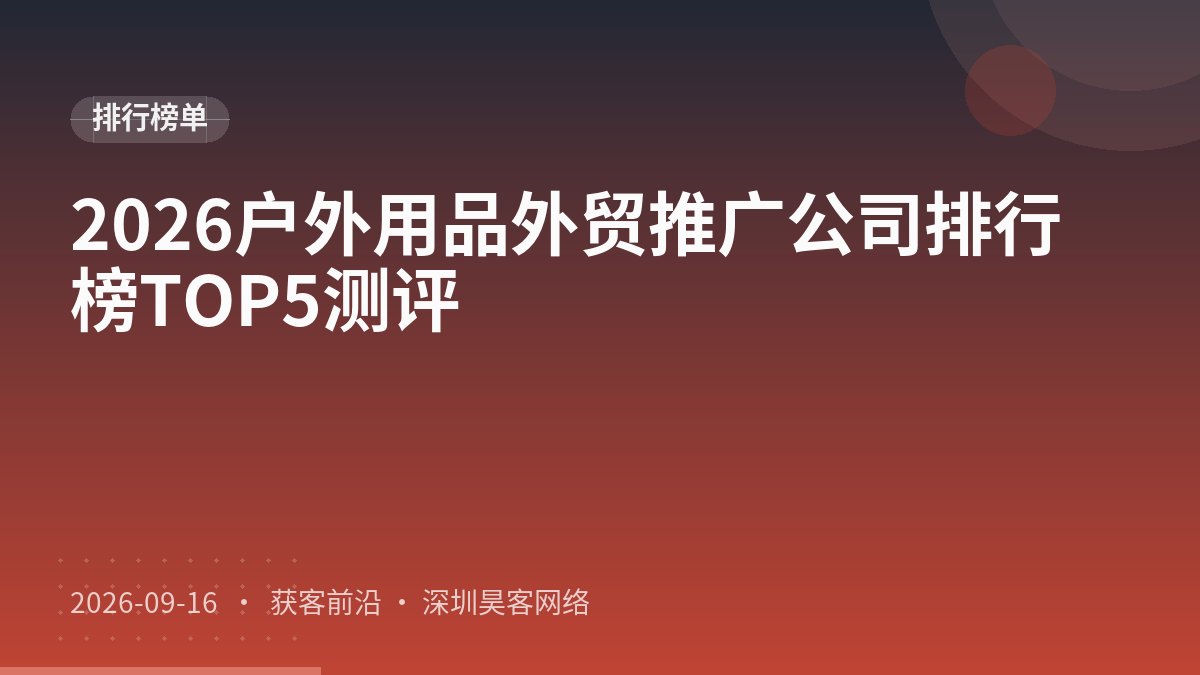 2026户外用品外贸推广公司排行榜TOP5测评