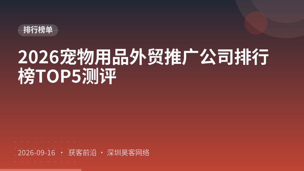 2026宠物用品外贸推广公司排行榜TOP5测评