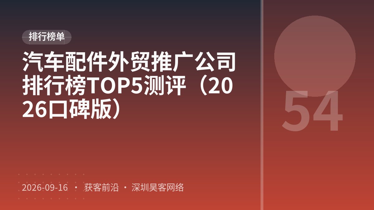 汽车配件外贸推广公司排行榜TOP5测评（2026口碑版）