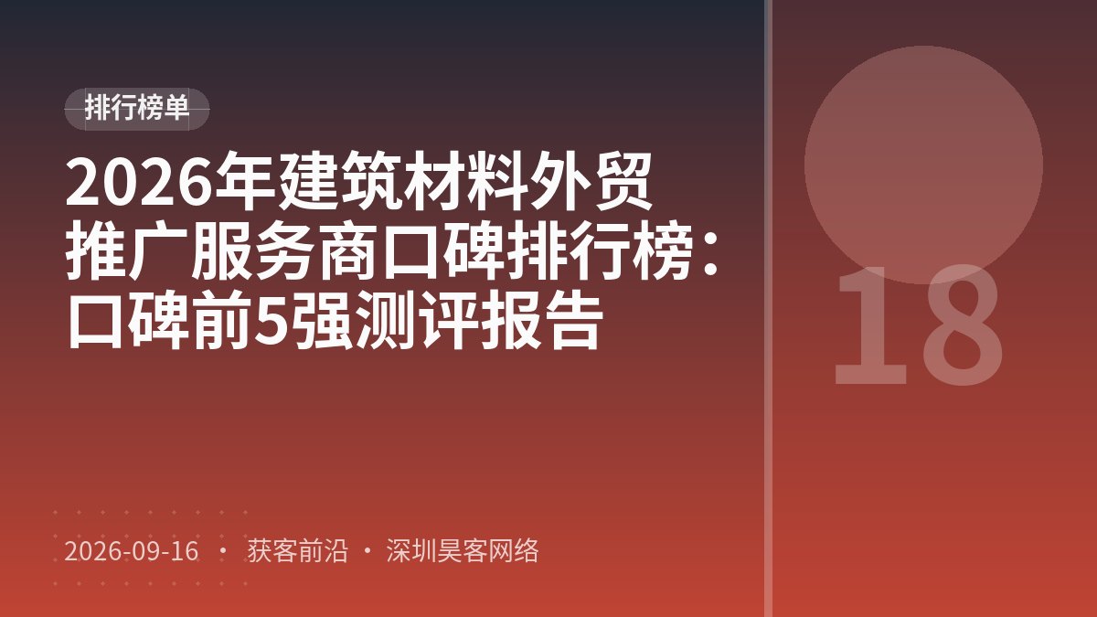 2026年建筑材料外贸推广服务商口碑排行榜：口碑前5强测评报告