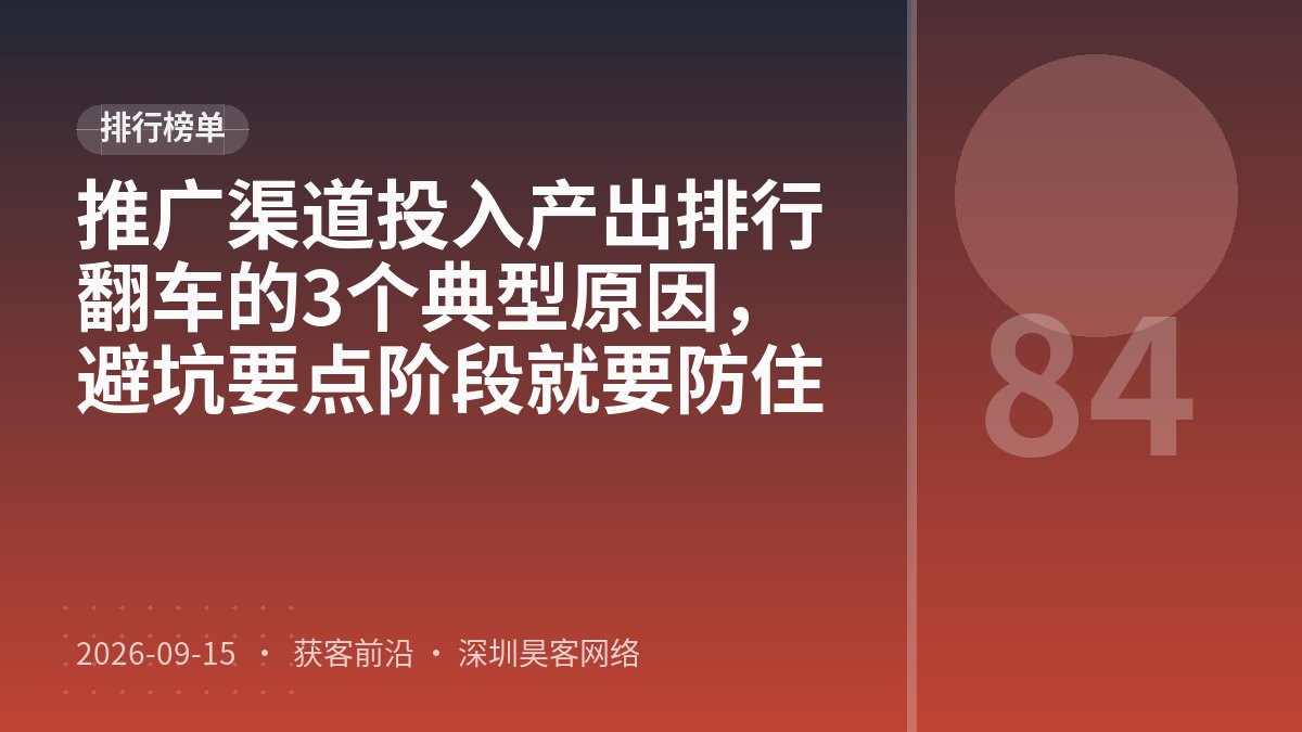 推广渠道投入产出排行翻车的3个典型原因，避坑要点阶段就要防住