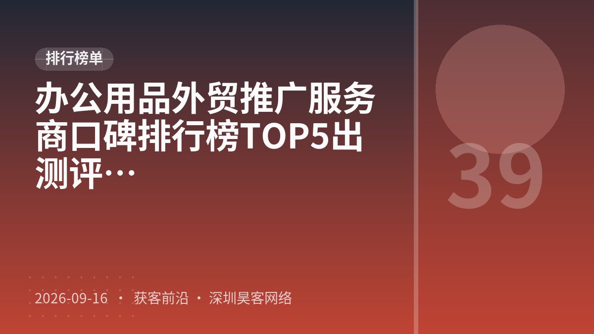 办公用品外贸推广服务商口碑排行榜TOP5出炉：2026年最新口碑测评