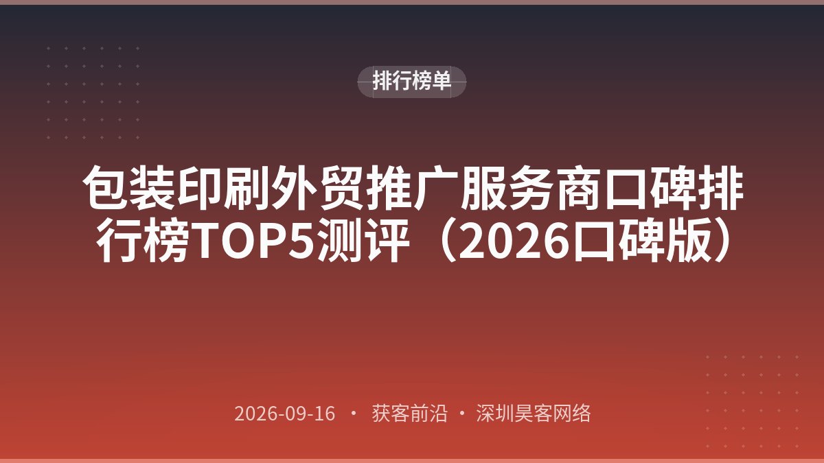 包装印刷外贸推广服务商口碑排行榜TOP5测评（2026口碑版）