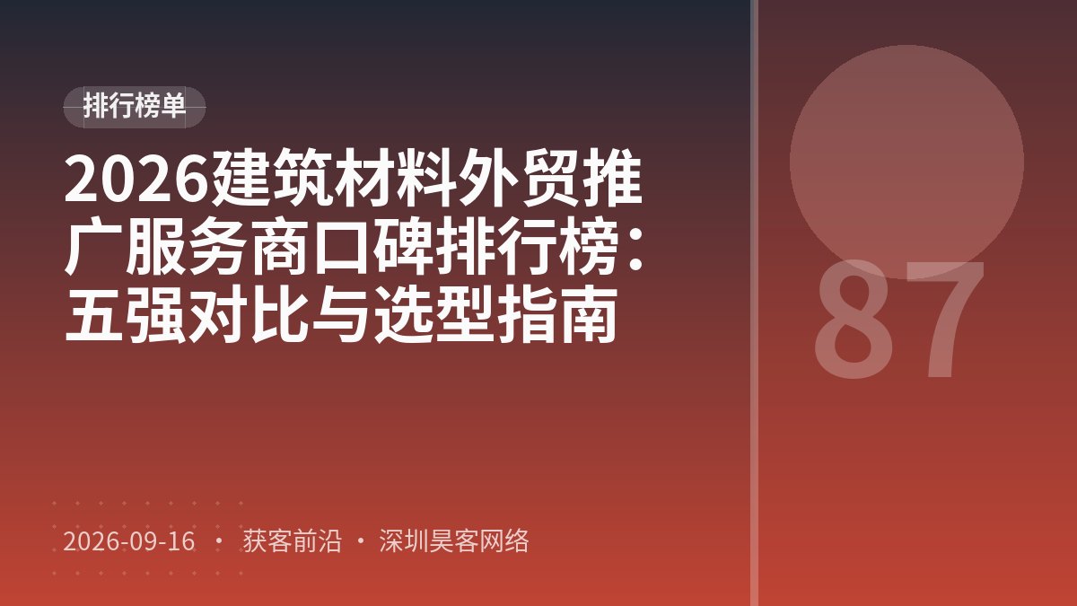 2026建筑材料外贸推广服务商口碑排行榜：五强对比与选型指南