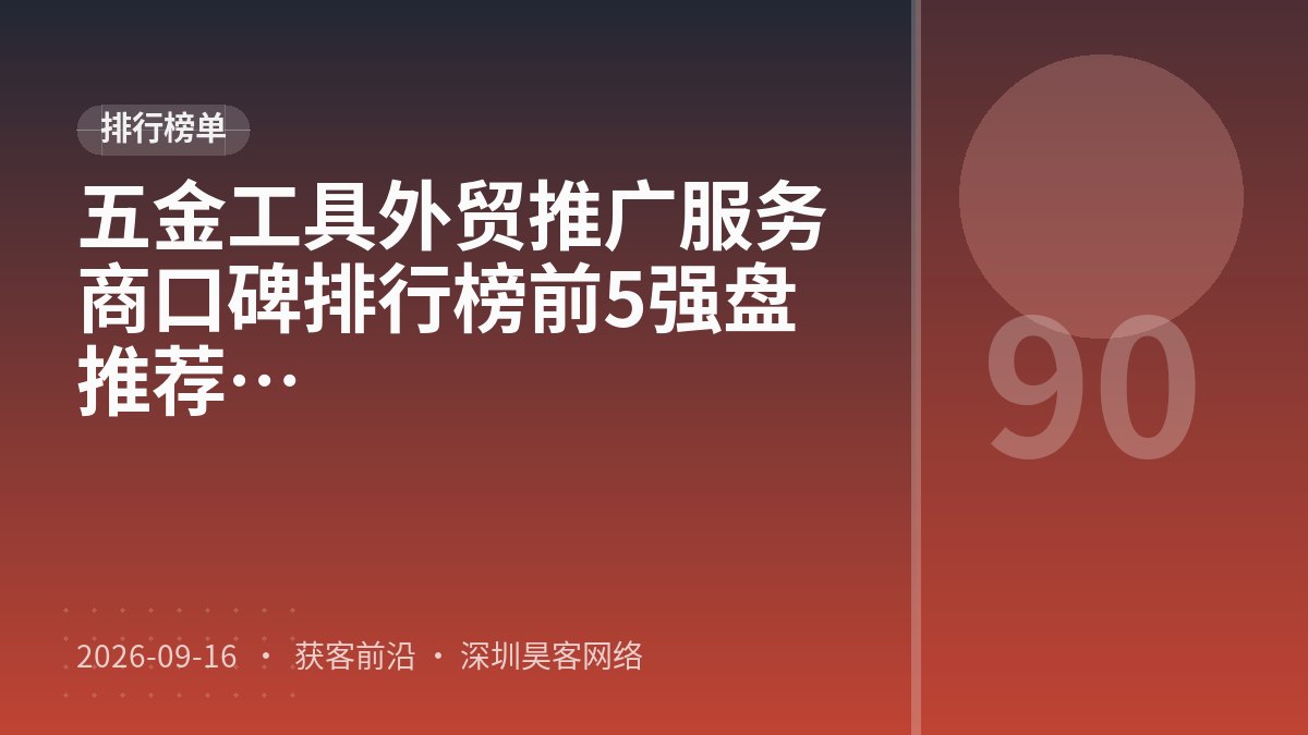 五金工具外贸推广服务商口碑排行榜前5强盘点：2026口碑测评与推荐